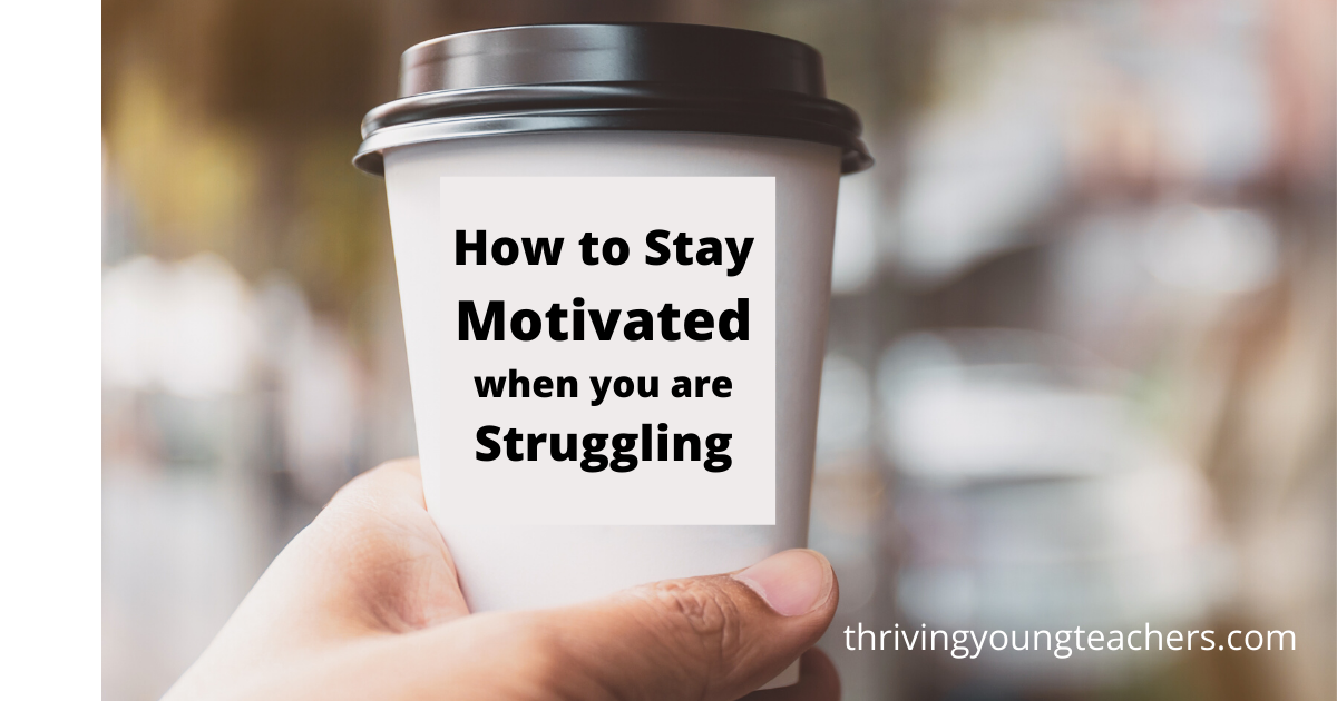 How to Stay Motivated When You're Struggling - Thriving Young Teachers